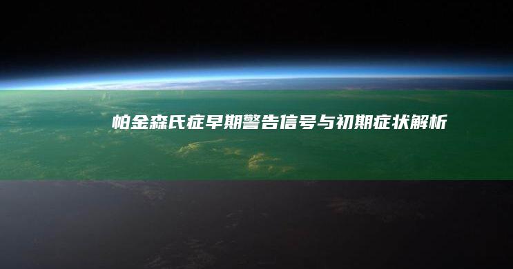 帕金森氏症早期警告信号与初期症状解析